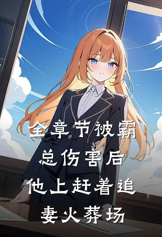 全章节被霸总伤害后，他上赶着追妻火葬场