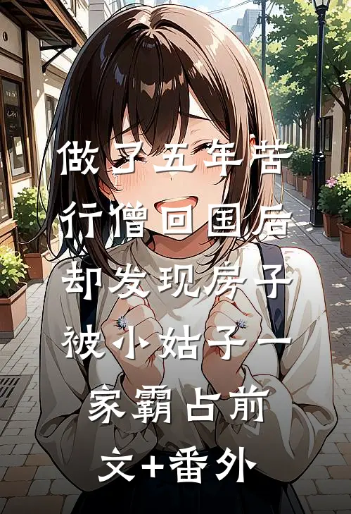 做了五年苦行僧回国后，却发现房子被小姑子一家霸占前文+番外