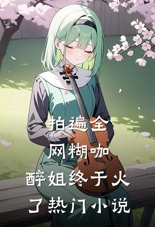 拍遍全网糊咖，醉姐终于火了热门小说
