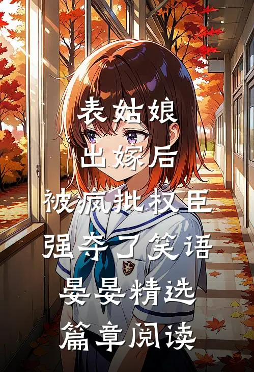 表姑娘出嫁后,被疯批权臣强夺了 笑语晏晏精选篇章阅读