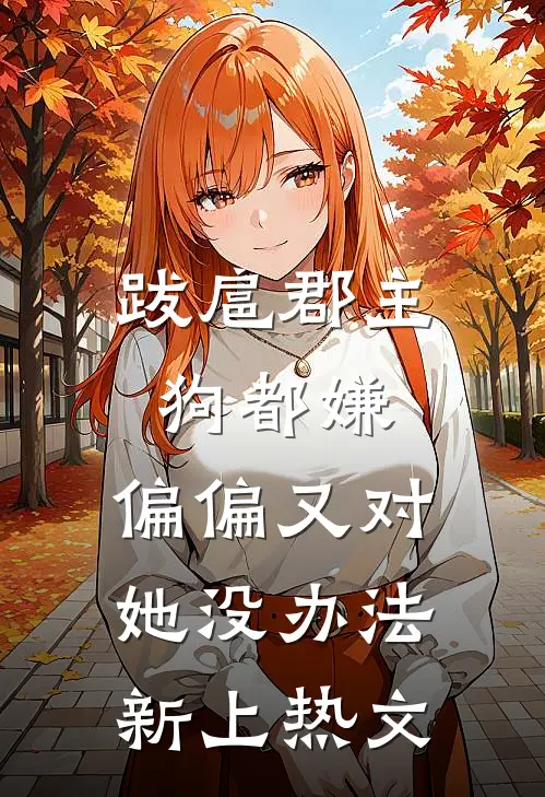 跋扈郡主狗都嫌，偏偏又对她没办法新上热文