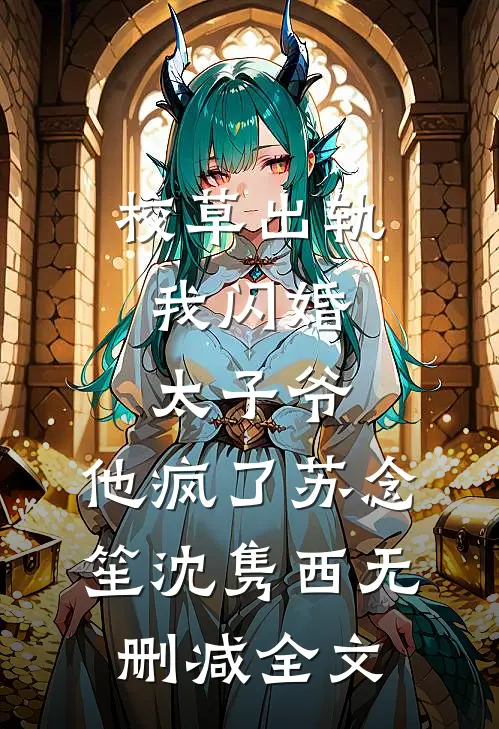 校草出轨，我闪婚太子爷，他疯了苏念笙沈隽西无删减全文
