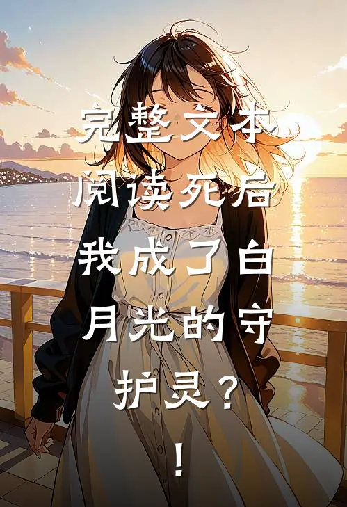 完整文本阅读死后，我成了白月光的守护灵？！