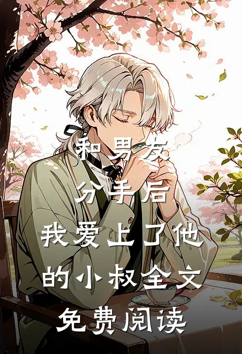 和男友分手后，我爱上了他的小叔全文免费阅读