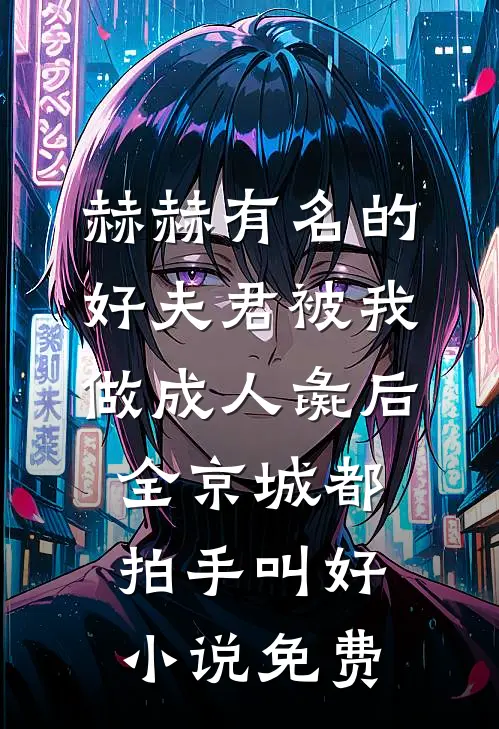 赫赫有名的好夫君被我做成人彘后，全京城都拍手叫好小说免费