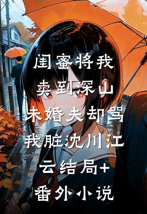 闺蜜将我卖到深山，未婚夫却骂我脏沈川江云结局+番外小说