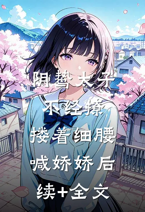 阴鸷太子不经撩，搂着细腰喊娇娇后续+全文