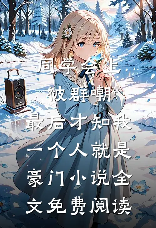 同学会上被群嘲，最后才知我一个人就是豪门小说全文免费阅读