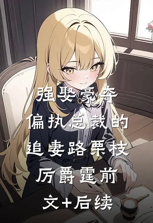 强娶豪夺：偏执总裁的追妻路栗枝厉爵霆前文+后续