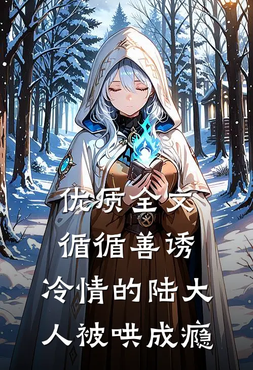 优质全文循循善诱，冷情的陆大人被哄成瘾
