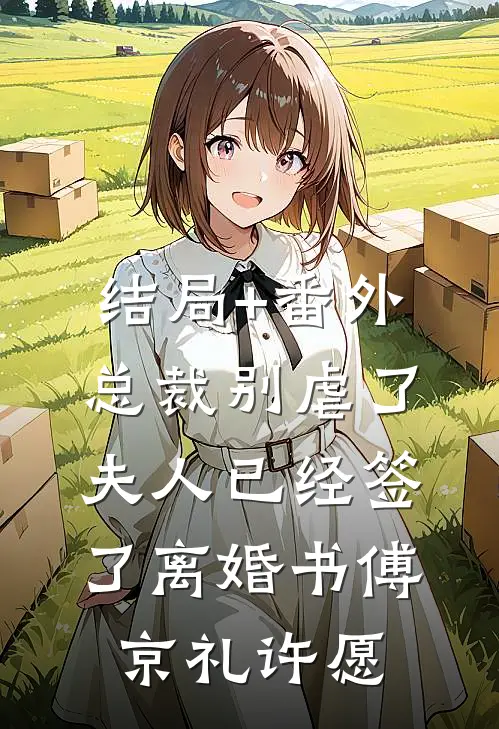 结局+番外总裁别虐了，夫人已经签了离婚书傅京礼许愿