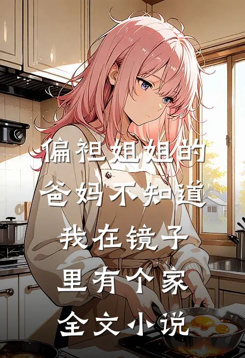 偏袒姐姐的爸妈不知道我在镜子里有个家全文小说