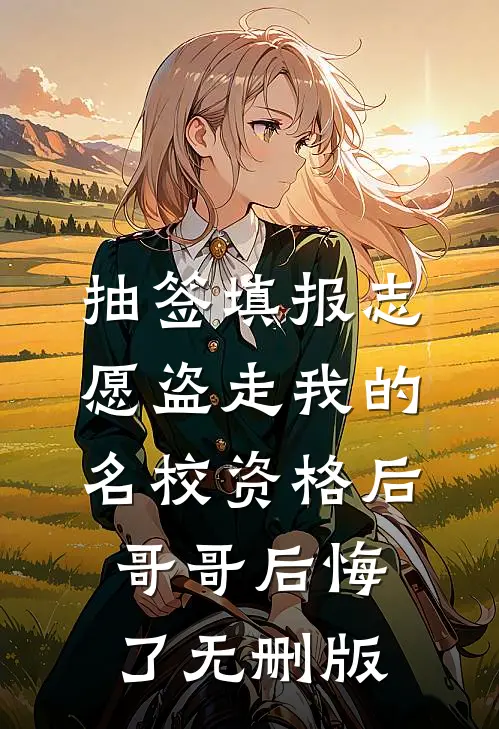 抽签填报志愿盗走我的名校资格后，哥哥后悔了无删版