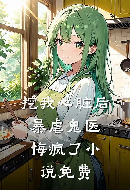 挖我心脏后，暴虐鬼医悔疯了小说免费
