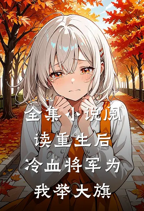 全集小说阅读重生后，冷血将军为我举大旗