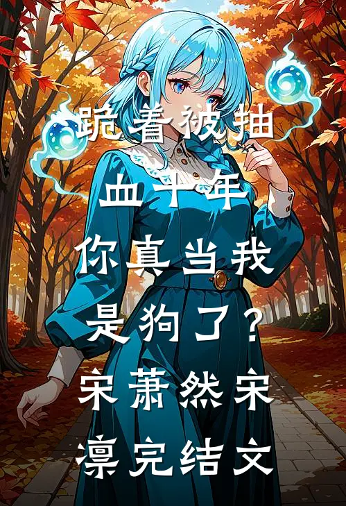 跪着被抽血十年，你真当我是狗了？宋萧然宋凛完结文