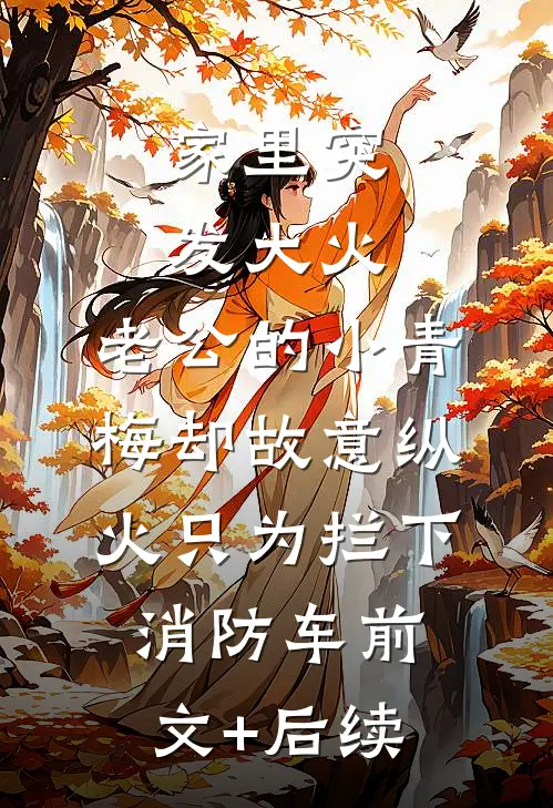 家里突发大火，老公的小青梅却故意纵火只为拦下消防车前文+后续