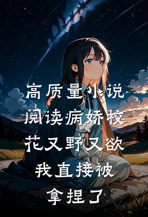 高质量小说阅读病娇校花又野又欲，我直接被拿捏了