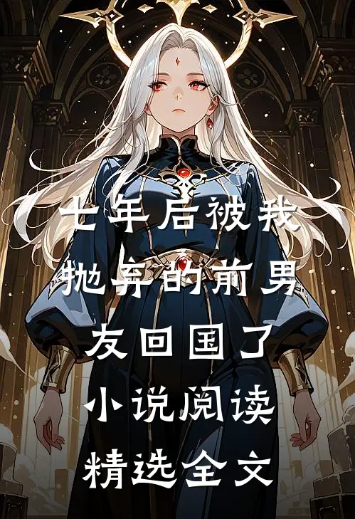 七年后被我抛弃的前男友回国了小说阅读精选全文