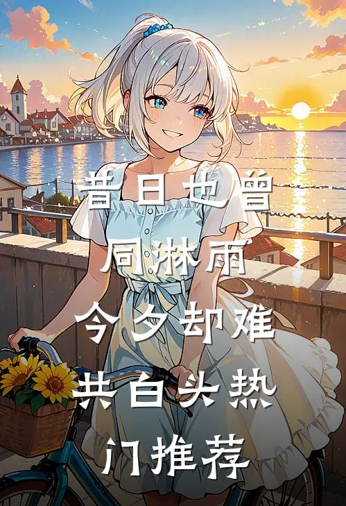 昔日也曾同淋雨，今夕却难共白头热门推荐