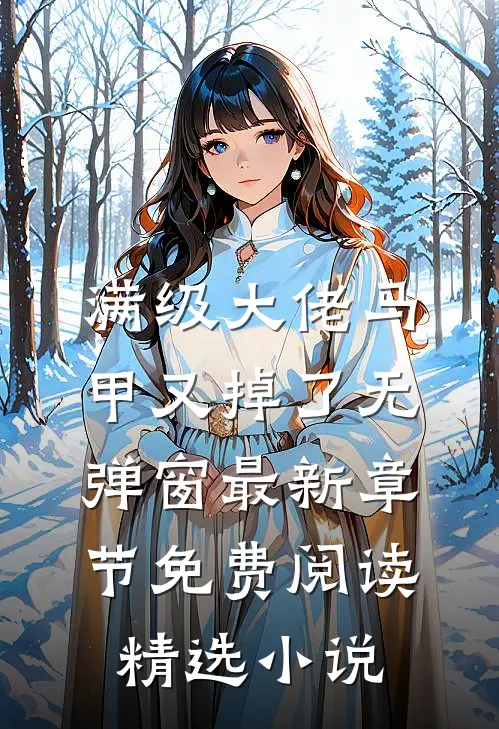 满级大佬马甲又掉了 无弹窗 最新章节 免费阅读精选小说
