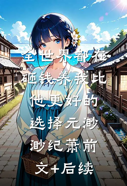 全世界都在砸钱养我-比他更好的选择元渺渺纪萧前文+后续