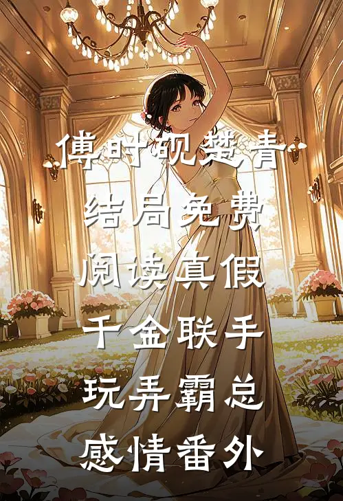 傅时砚楚青结局免费阅读真假千金联手玩弄霸总感情番外