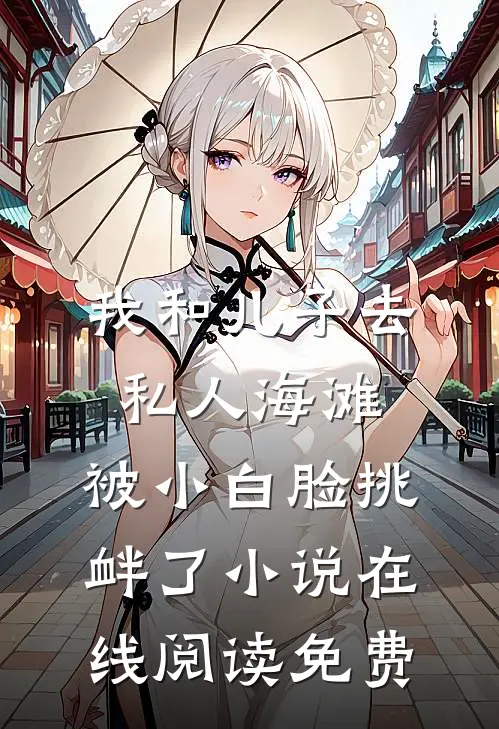 我和儿子去私人海滩，被小白脸挑衅了小说在线阅读免费