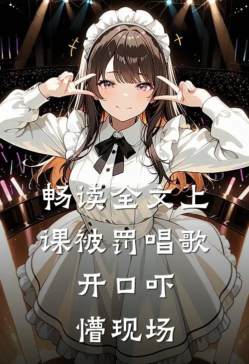 畅读全文上课被罚唱歌，开口吓懵现场