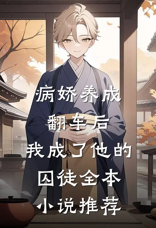 病娇养成翻车后，我成了他的囚徒全本小说推荐
