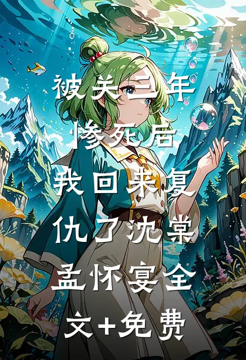 被关三年惨死后，我回来复仇了沈棠孟怀宴全文+免费