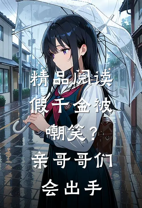 精品阅读假千金被嘲笑？亲哥哥们会出手