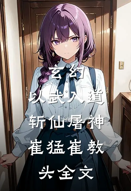 玄幻：以武入道，斩仙屠神崔猛崔教头全文