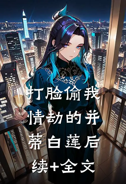 打脸偷我情劫的并蒂白莲后续+全文