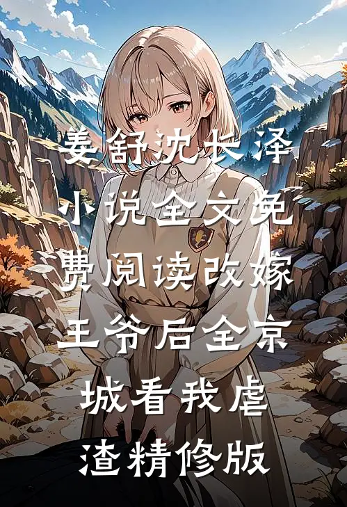 姜舒沈长泽小说全文免费阅读改嫁王爷后全京城看我虐渣精修版
