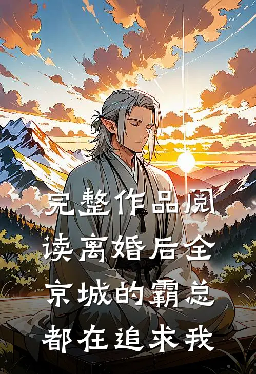 完整作品阅读离婚后全京城的霸总都在追求我