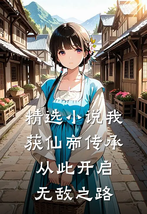 精选小说我获仙帝传承：从此开启无敌之路