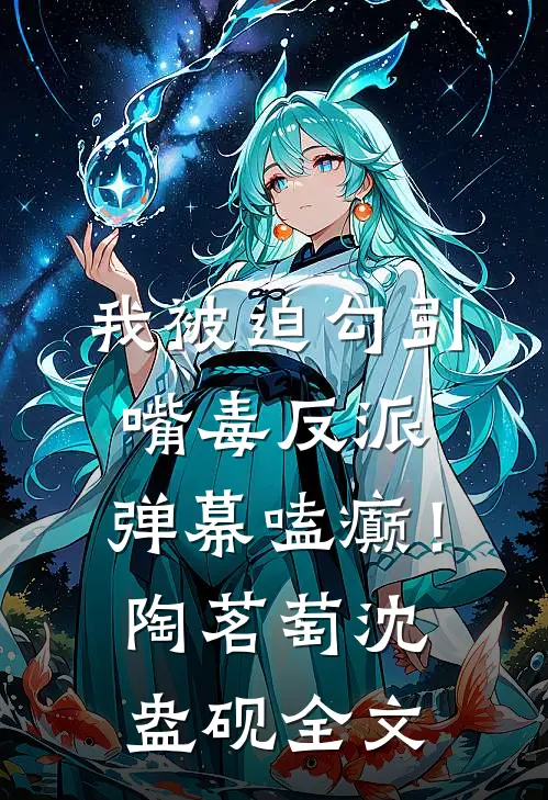我被迫勾引嘴毒反派，弹幕嗑癫！陶茗萄沈盎砚全文
