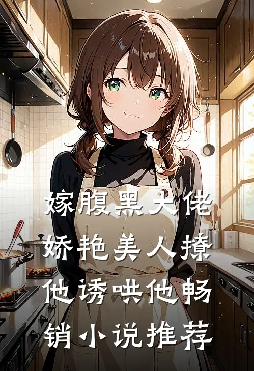 嫁腹黑大佬，娇艳美人撩他诱哄他畅销小说推荐