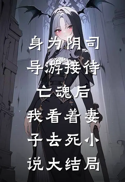 身为阴司导游接待亡魂后，我看着妻子去死小说大结局