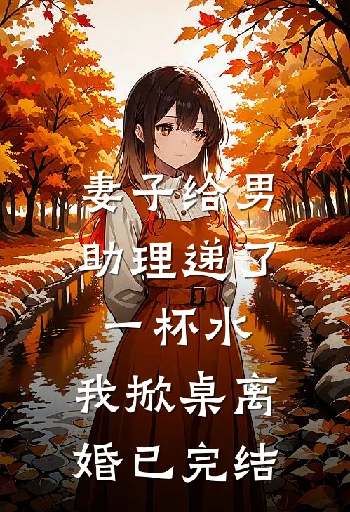 妻子给男助理递了一杯水，我掀桌离婚已完结