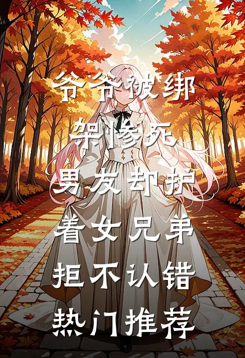 爷爷被绑架惨死，男友却护着女兄弟拒不认错热门推荐