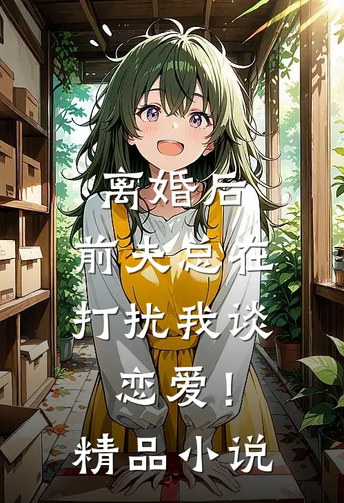 离婚后，前夫总在打扰我谈恋爱！精品小说