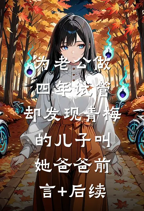 为老公做四年试管，却发现青梅的儿子叫她爸爸前言+后续