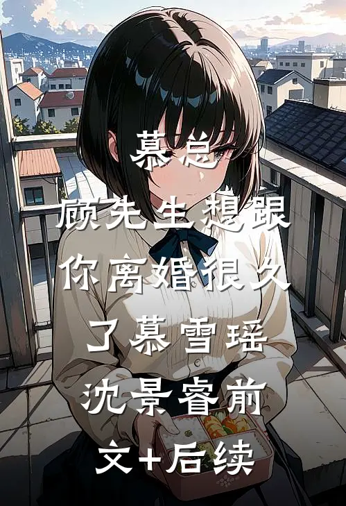 慕总，顾先生想跟你离婚很久了慕雪瑶沈景睿前文+后续
