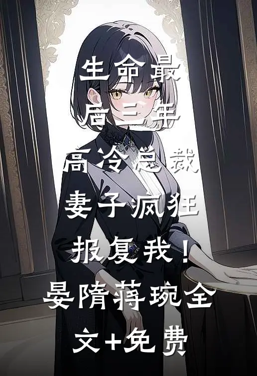 生命最后三年，高冷总裁妻子疯狂报复我！晏隋蒋琬全文+免费