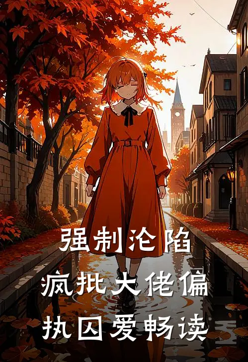 强制沦陷：疯批大佬偏执囚爱畅读
