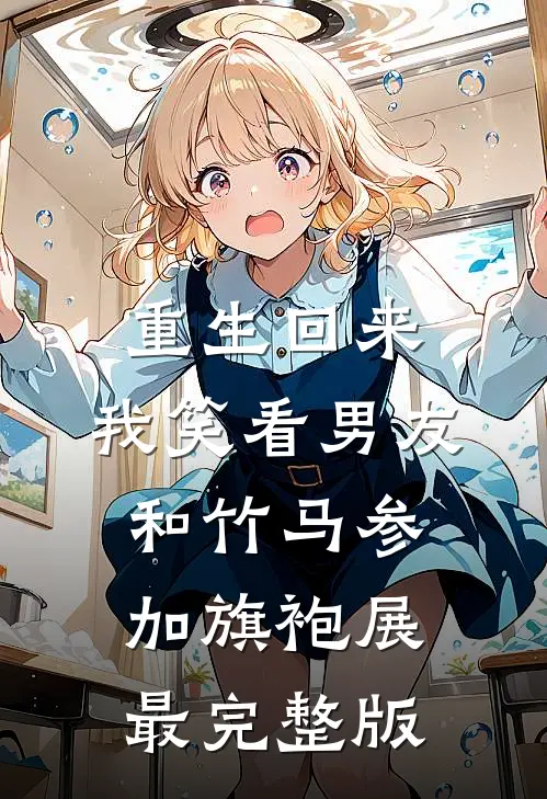 重生回来，我笑看男友和竹马参加旗袍展最完整版