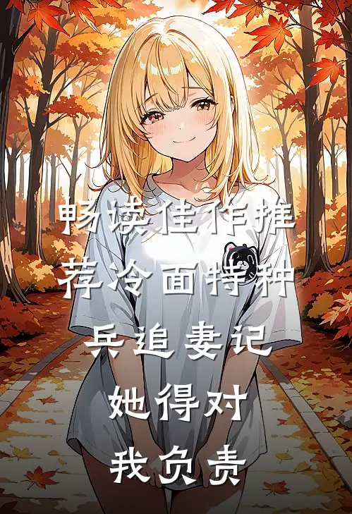 畅读佳作推荐冷面特种兵追妻记：她得对我负责