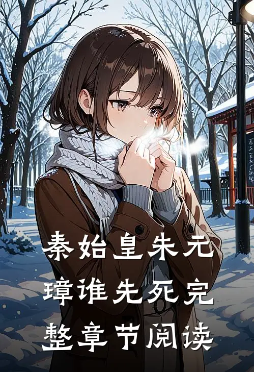 秦始皇朱元璋谁先死完整章节阅读